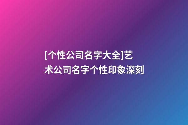 [个性公司名字大全]艺术公司名字个性印象深刻-第1张-公司起名-玄机派